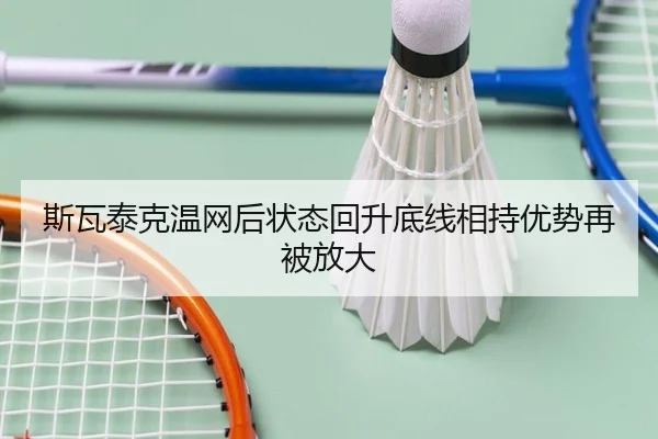 斯瓦泰克温网后状态回升底线相持优势再被放大