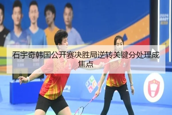 石宇奇韩国公开赛决胜局逆转关键分处理成焦点