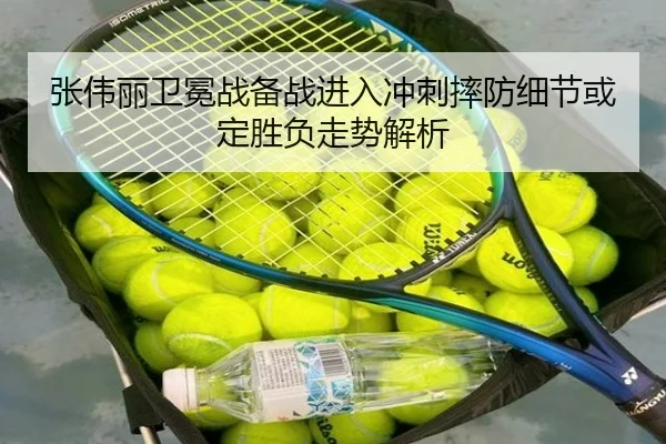张伟丽卫冕战备战进入冲刺摔防细节或定胜负走势解析