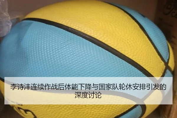 李诗沣连续作战后体能下降与国家队轮休安排引发的深度讨论
